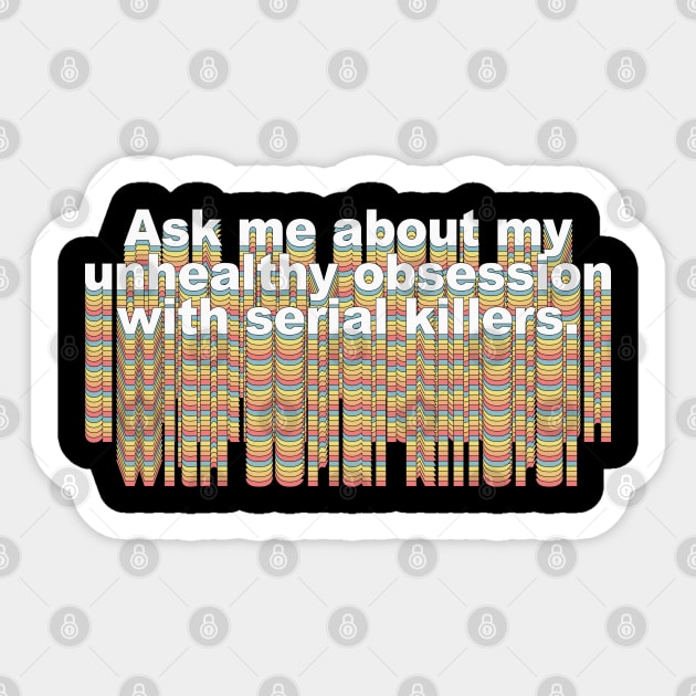 Ask me about my unhealthy obsession with serial killers Sticker by DankFutura